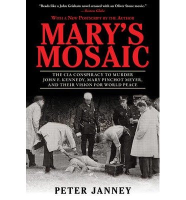 By Peter Janney - Mary's Mosaic: The CIA Conspiracy to Murder John F. Kennedy, Mary Pinchot Meyer, and Their Vision for World Peace (9/15/13)