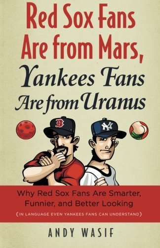 By Andy Wasif Red Sox Fans Are from Mars, Yankees Fans Are from Uranus: Why Red Sox Fans Are Smarter, Funnier, and (Original)