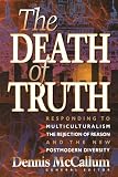 The Death of Truth: Whats Wrong With Multiculturalism, the Rejection of Reason and the New Postmodern Diversity