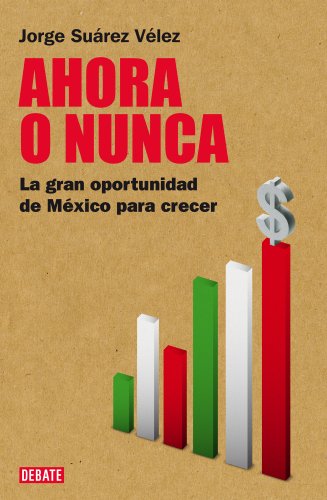 Ahora o nunca: La gran oportunidad de México para crecer (Spanish Edition)