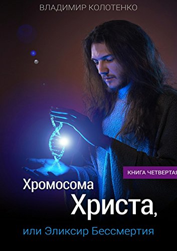 Хромосома Христа, или Эликсир Бессмертия: Книга четвертая (Russian Edition)