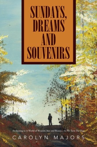 Sundays, Dreams and Souvenirs: Awakening to A World of Wonder, Awe and Beauty . . . As We Turn The Page
