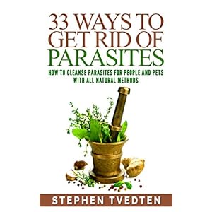 33 Ways To Get Rid of Parasites: How To Cleanse Parasites For People and Pets With All Natural Methods