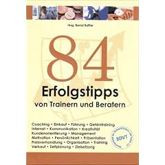 84 Erfolgstipps von Trainern und Beratern: Coaching. Einkauf. F�hrung. Gehirntraining. Internet. Kommunikation. Kreativit�t. Kundenorientierung. ... Training. Verkauf. Zeitplanung. Zielsetzung