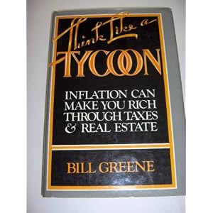 Think Like a Tycoon: Inflation Can Make You Rich Through Taxes and Real Estate by Bill Greene