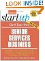 Start Your Own Senior Services Business: Adult Day Care, Relocation Services, Homecare, Transportation Service, Concierge, Travel Service and More
