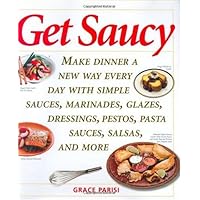 Get Saucy: Make Dinner a New Way Every Day with Simple Sauces, Marinades, Dressings, Glazes, Pestos, Pasta Sauces, Salsas, and More