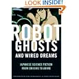 Robot Ghosts and Wired Dreams: Japanese Science Fiction from Origins to Anime by Christopher Bolton, Istvan Csicsery-Ronay Jr., and Takayuki Tatsumi