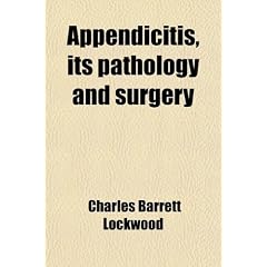 Appendicitis; Its Pathology and Surgery by Charles Barrett Lockwood