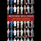 Moving Millions: How Coyote Capitalism Fuels Global Immigration | [Jeffrey Kaye]