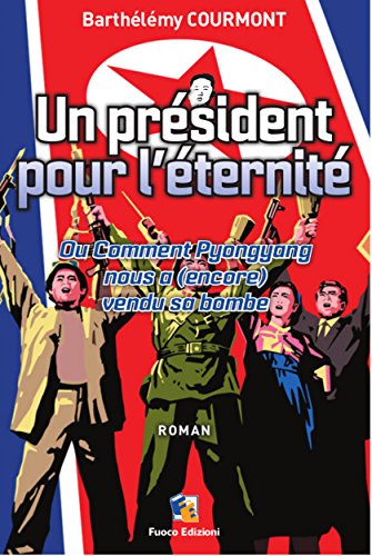 Un président pour l'éternité - Ou Comment Pyongyang nous a (encore) vendu sa bombe (French Edition)