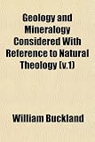 Geology and Mineralogy Considered With Reference to Natural Theology (v.1)