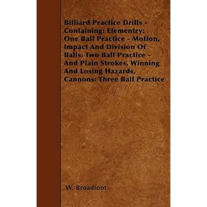 Billiard Practice Drills - Containing: Elementry: One Ball Practice - Motion, Impact... by W. Broadfoot