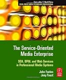 The Service-Oriented Media Enterprise: SOA, BPM, and Web Services in Professional Media Systems (Focal Press Media Technology Professional Series)