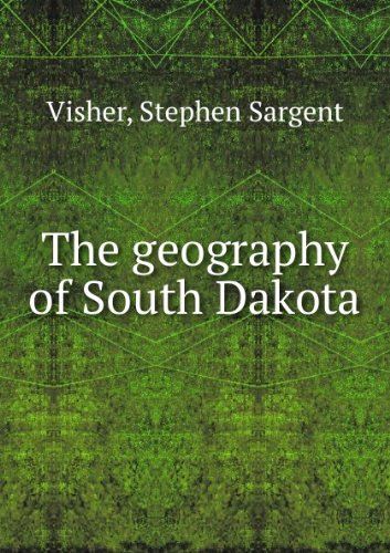 The geography of South Dakota : a detailed discussion of the surface, resources, climate, plants, animals, and human geography including th