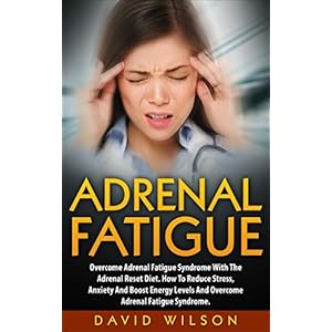 Adrenal Fatigue: Overcome Adrenal Fatigue Syndrome With The Adrenal Reset Diet. How To Reduce Stress, Anxiety And Boost Energy Levels And Overcome Adr