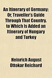 An Itinerary of Germany; Or, Traveller's Guide Through That Country. to Which Is Added an Itinerary of Hungary and Turkey