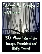 Frightfully Freaky 2: 50 More Tales of the Strange, Unexplained and Highly Unusual Frightfully Freaky 2: 50 More Tales of the Strange, Unexplained and Highly Unusual