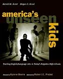 America's Unseen Kids: Teaching English/Language Arts in Today's Forgotten High Schools
