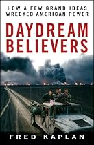 Daydream Believers: How a Few Grand Ideas Wrecked American Power