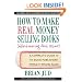 How to Make Real Money Selling Books Without Worrying about Returns: A Complete Guide to the Book Publishers' World of Special Sales