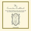 The Cosmetics Cookbook: Over 50 recipes to beautify your face, hair, and entire body you can whip up at home for practically pennies!