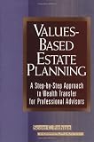 Values-Based Estate Planning: A Step-by-Step Approach to Wealth Transfer for Professional Advisors