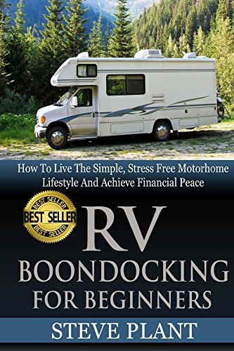 RV Boondocking For Beginners: How To Live The Simple, Stress Free Motorhome Lifestyle And Achieve Financial Peace (Camping Guide, Rv Living, Trailersteading, ... Kit, Campers And RV, Campers RV Book 1)