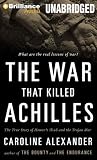 The War That Killed Achilles: The True Story of Homer s Iliad and the Trojan War