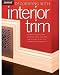 Decorating with Interior Trim: A Complete Guide to Using Decorative Trim in Your Home from Choosing the Best Style to Installing It Successfully