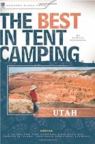 The Best in Tent Camping: Utah: A Guide for Campers Who Hate RVs, Concrete Slabs, and Loud Portable Stereos