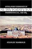Subversives: Antislavery Community in Washington, D.C., 1828-1865 (Antislavery, Abolition, and the Atlantic World)