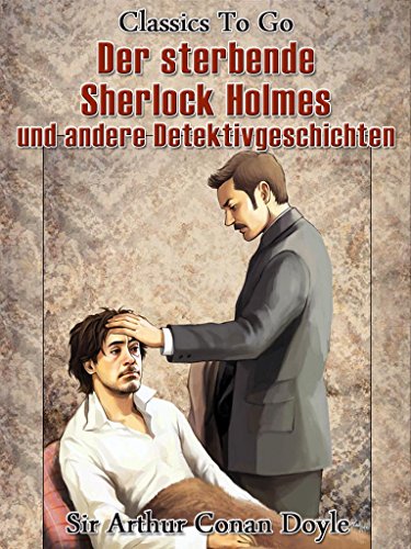 Der sterbende Sherlock Holmes und andere Detektivgeschichten (Classics To Go) (German Edition)