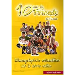 10 ans de Friends collector. : L'encyclop�die exhaustive de la s�rie culte