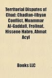 Produkt-Bild: Territorial Disputes of Chad: Chadian-Libyan Conflict, Muammar Al-Gaddafi, Frolinat, Hissne Habr, Ahmat Acyl