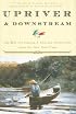 Upriver and Downstream: The Best Fly-Fishing and Angling Adventures from the New York Times