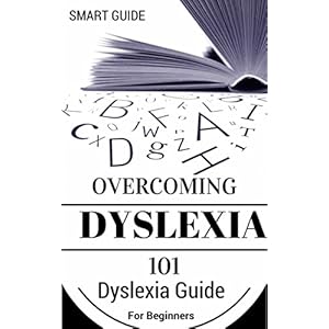Dyslexia: For Beginners - Dyslexia Cure and Solutions - Dyslexia Advantage (Dyslexic Advantage - Dyslexia Treatment - Dyslexia Therapy Book 1)