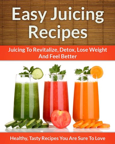 Easy Juicing Recipes - A Refreshing Addition To Detox, Lose Weight, and Feel Great (The Easy Recipe Book 28)