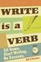 Write Is a Verb: Sit Down, Start Writing, No Excuses