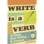 Write Is a Verb: Sit Down, Start Writing, No Excuses