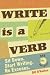 Write Is a Verb: Sit Down, Start Writing, No Excuses