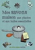 Mes savons maison aux plantes et aux huiles essentielles