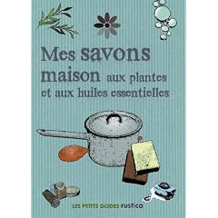 Mes savons maison aux plantes et aux huiles essentielles
