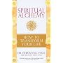 Spiritual Alchemy: How to Transform Your Life