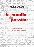 Le Moulin du parolier : Le premier guide pratique pour écrire des chansons
