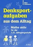 Denksportaufgaben aus dem Alltag: Mathe aktiv f&uuml;r die 1./2 - Jahrgangsstufe - Mike Wilkinson
