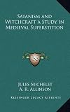Satanism and Witchcraft a Study in Medieval Superstition