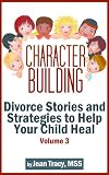 Character Building: Divorce Stories and Strategies to Help Your Child Heal