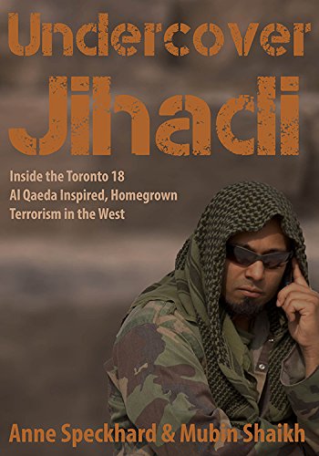 Undercover Jihadi: Inside the Toronto 18 - Al Qaeda Inspired, Homegrown Terrorism in the West