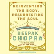 Reinventing the Body, Resurrecting the Soul: How to Create a New Self | [Deepak Chopra]